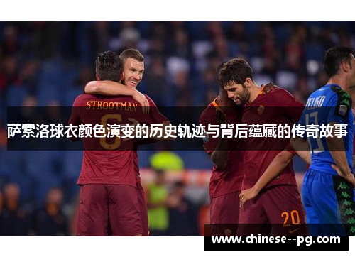 萨索洛球衣颜色演变的历史轨迹与背后蕴藏的传奇故事