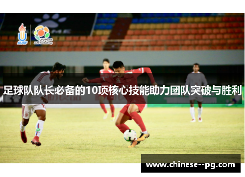 足球队队长必备的10项核心技能助力团队突破与胜利