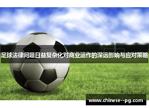 足球法律问题日益复杂化对商业运作的深远影响与应对策略