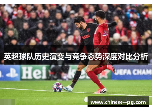 英超球队历史演变与竞争态势深度对比分析