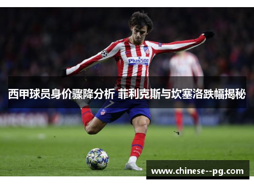 西甲球员身价骤降分析 菲利克斯与坎塞洛跌幅揭秘