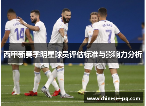 西甲新赛季明星球员评估标准与影响力分析