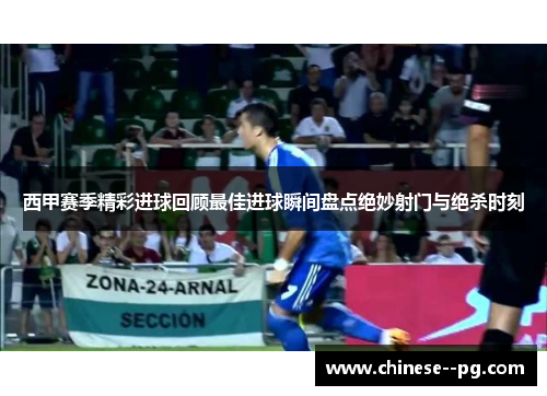 西甲赛季精彩进球回顾最佳进球瞬间盘点绝妙射门与绝杀时刻
