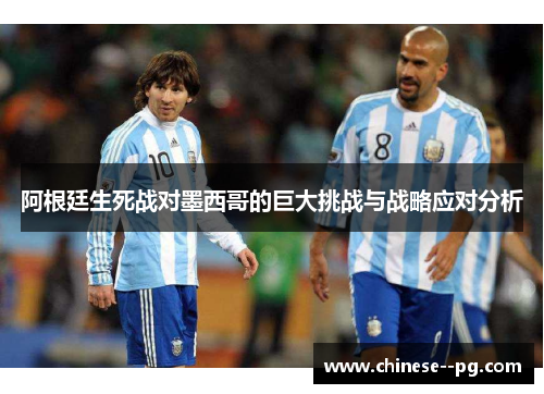 阿根廷生死战对墨西哥的巨大挑战与战略应对分析