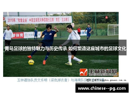 青岛足球的独特魅力与历史传承 如何塑造这座城市的足球文化