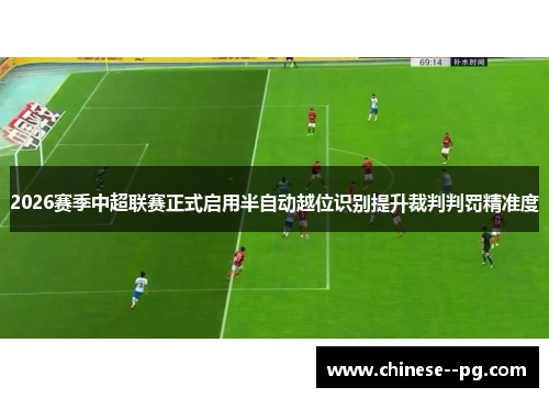2026赛季中超联赛正式启用半自动越位识别提升裁判判罚精准度