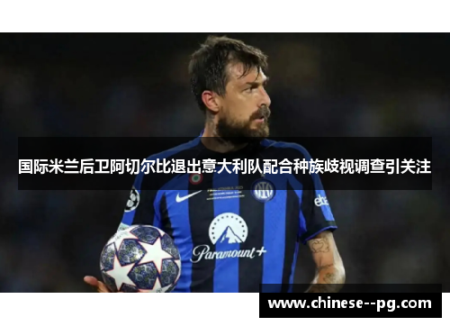 国际米兰后卫阿切尔比退出意大利队配合种族歧视调查引关注