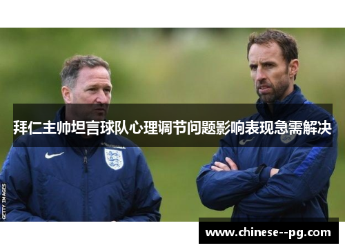 拜仁主帅坦言球队心理调节问题影响表现急需解决 拜仁主帅坦言球队心理调节问题影响表现急需解决