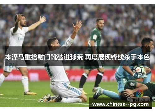 本泽马重拾射门靴破进球荒 再度展现锋线杀手本色 本泽马重拾射门靴破进球荒 再度展现锋线杀手本色
