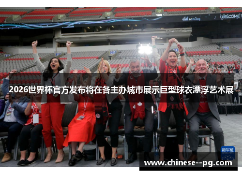 2026世界杯官方发布将在各主办城市展示巨型球衣漂浮艺术展
