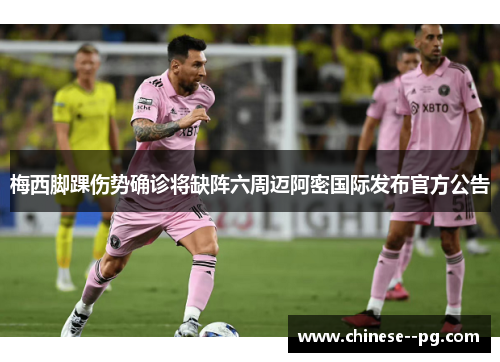 梅西脚踝伤势确诊将缺阵六周迈阿密国际发布官方公告