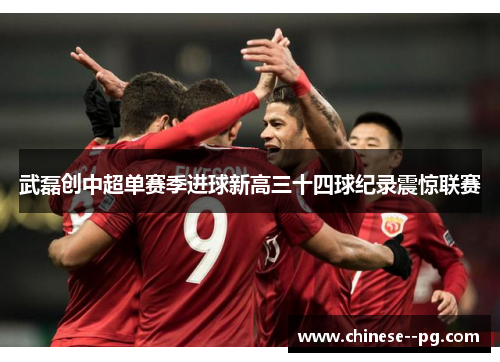武磊创中超单赛季进球新高三十四球纪录震惊联赛
