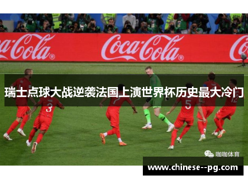 瑞士点球大战逆袭法国上演世界杯历史最大冷门