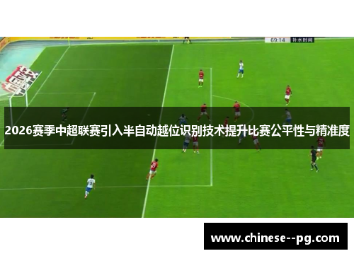 2026赛季中超联赛引入半自动越位识别技术提升比赛公平性与精准度