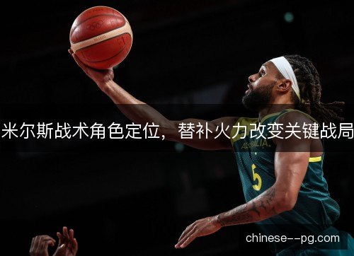 米尔斯战术角色定位，替补火力改变关键战局